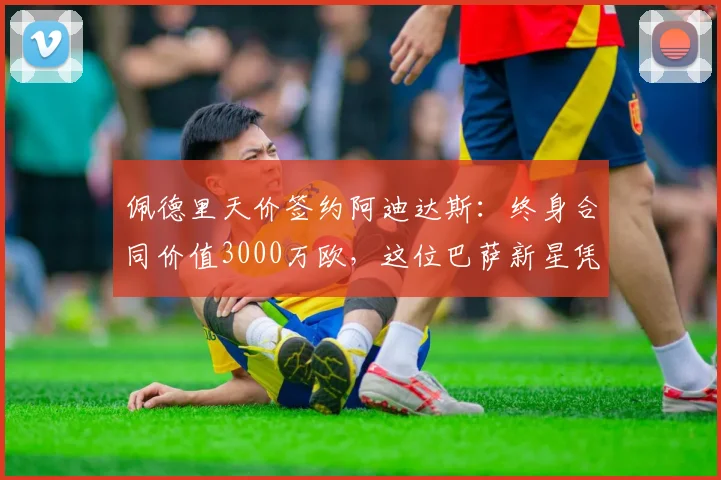 佩德里天价签约阿迪达斯：终身合同价值3000万欧，这位巴萨新星凭啥？