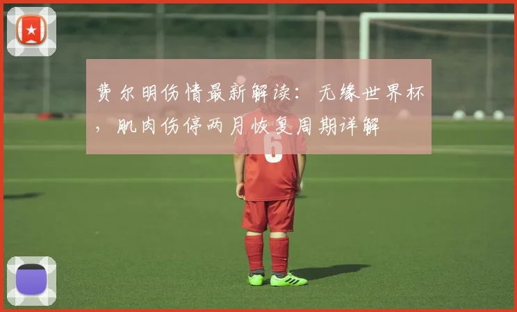 费尔明伤情最新解读：无缘世界杯，肌肉伤停两月恢复周期详解