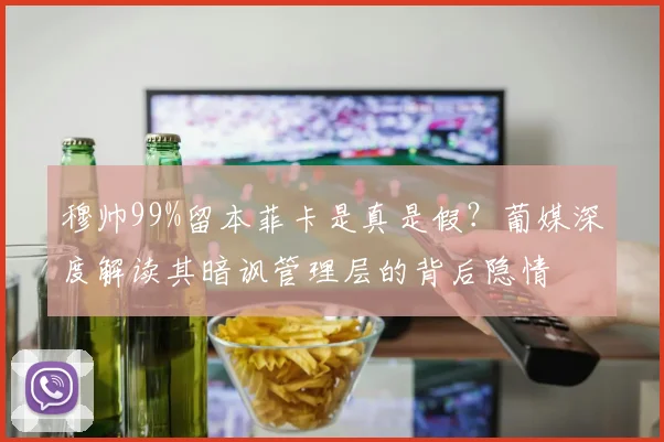穆帅99%留本菲卡是真是假？葡媒深度解读其暗讽管理层的背后隐情
