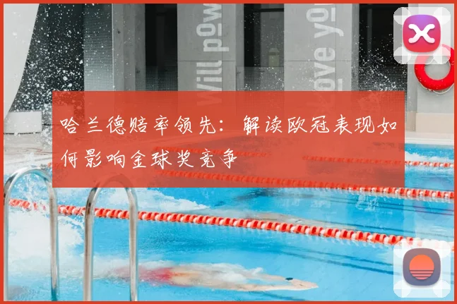 哈兰德赔率领先：解读欧冠表现如何影响金球奖竞争