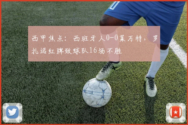 西甲焦点：西班牙人0-0莱万特，罗扎诺红牌致球队16场不胜